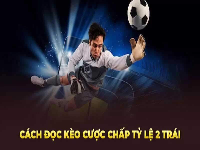 Những kinh nghiệm cược kèo chấp 2 trái